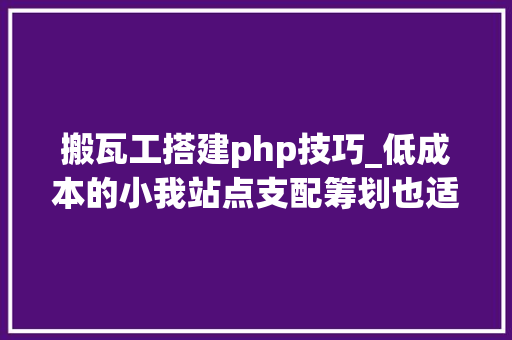 搬瓦工搭建php技巧_低成本的小我站点支配筹划也适合搭建轻量级的外贸自力站