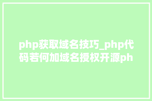 php获取域名技巧_php代码若何加域名授权开源php项目若何保护版权 商业授权