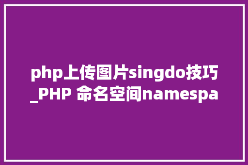 php上传图片singdo技巧_PHP 命名空间namespace