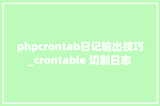 phpcrontab日记输出技巧_crontable 切割日志