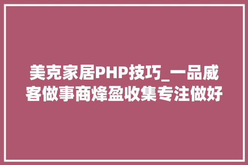美克家居PHP技巧_一品威客做事商烽盈收集专注做好网站开拓一件事 帮企业赚钱