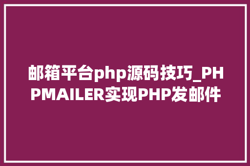 邮箱平台php源码技巧_PHPMAILER实现PHP发邮件功能php实例
