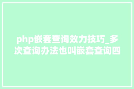php嵌套查询效力技巧_多次查询办法也叫嵌套查询四川优就业