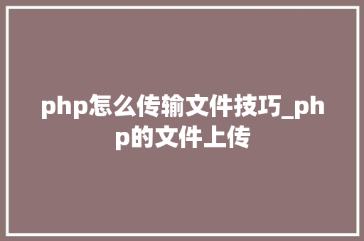 php怎么传输文件技巧_php的文件上传
