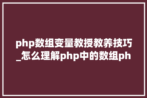 php数组变量教授教养技巧_怎么理解php中的数组php的数组创建和运用方法是什么