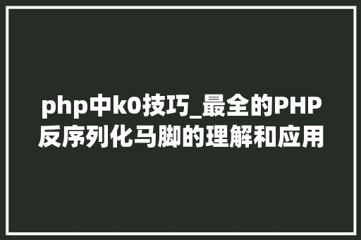 php中k0技巧_最全的PHP反序列化马脚的理解和应用