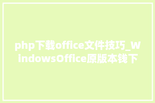 php下载office文件技巧_WindowsOffice原版本钱下载对象地址
