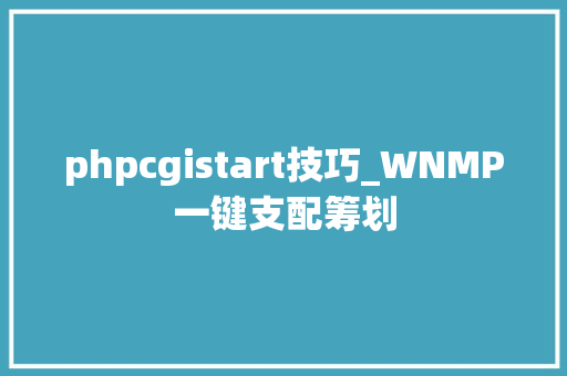 phpcgistart技巧_WNMP一键支配筹划