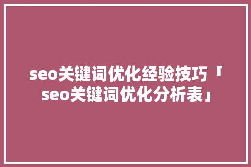 seo关键词优化经验技巧「seo关键词优化分析表」