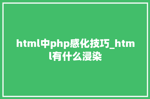 html中php感化技巧_html有什么浸染