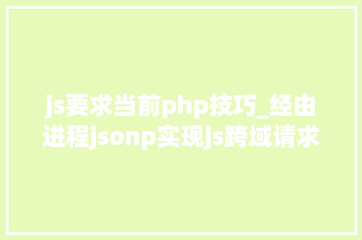 js要求当前php技巧_经由进程jsonp实现js跨域请求php脚本的解决筹划