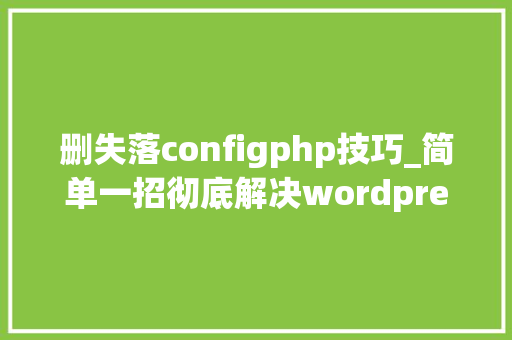 删失落configphp技巧_简单一招彻底解决wordpress网站木马病毒问题担保谁都能看懂
