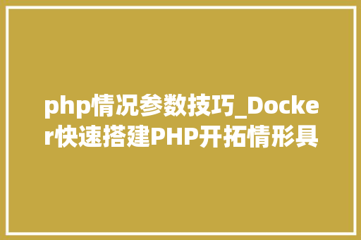 php情况参数技巧_Docker快速搭建PHP开拓情形具体教程