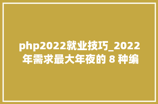 php2022就业技巧_2022 年需求最大年夜的 8 种编程措辞