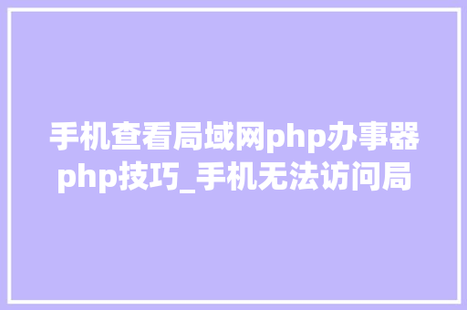 手机查看局域网php办事器php技巧_手机无法访问局域网站点的五个常见原因