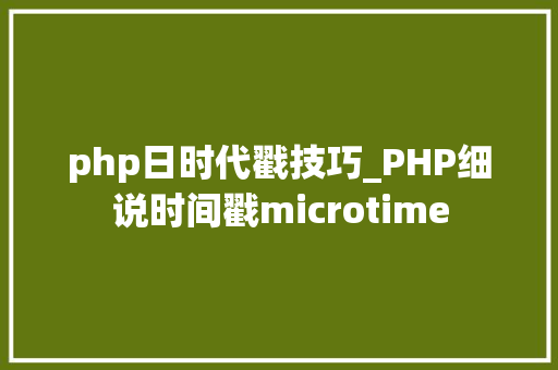 php日时代戳技巧_PHP细说时间戳microtime