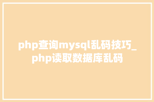 php查询mysql乱码技巧_php读取数据库乱码