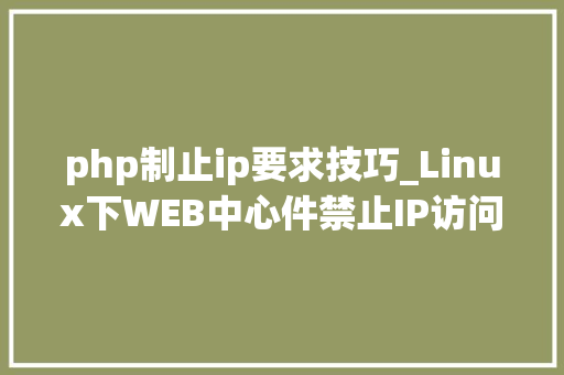 php制止ip要求技巧_Linux下WEB中心件禁止IP访问设备方法