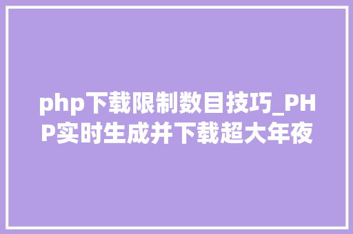 php下载限制数目技巧_PHP实时生成并下载超大年夜数据量的EXCEL文件