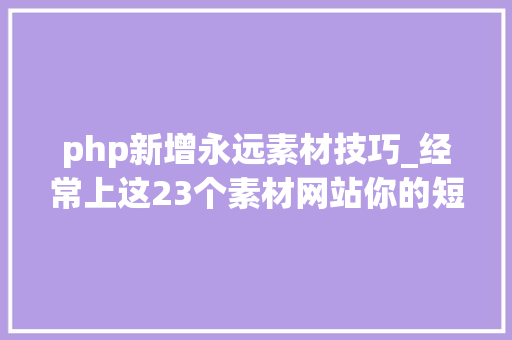php新增永远素材技巧_经常上这23个素材网站你的短视频灵感会源源赓续