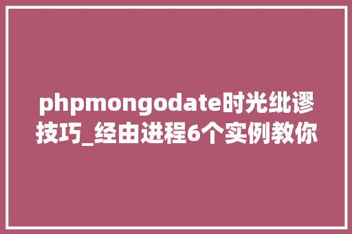 phpmongodate时光纰谬技巧_经由进程6个实例教你运用datetime数据库做日期和时间的治理和转换
