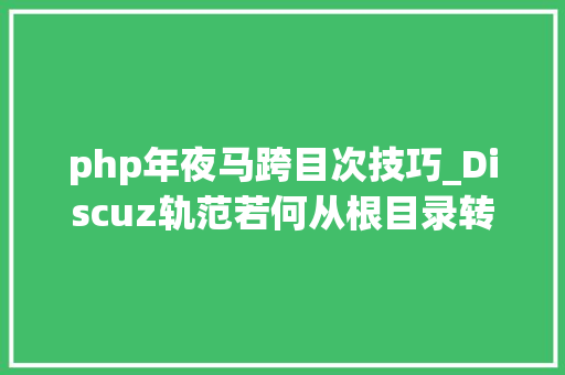php年夜马跨目次技巧_Discuz轨范若何从根目录转移到二级目录