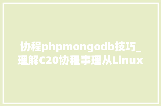 协程phpmongodb技巧_理解C20协程事理从Linux线程线程与异步编程协程与异步