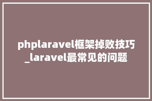 phplaravel框架掉败技巧_laravel最常见的问题