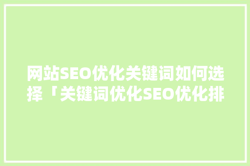 网站SEO优化关键词如何选择「关键词优化SEO优化排名」