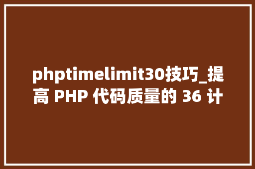 phptimelimit30技巧_提高 PHP 代码质量的 36 计