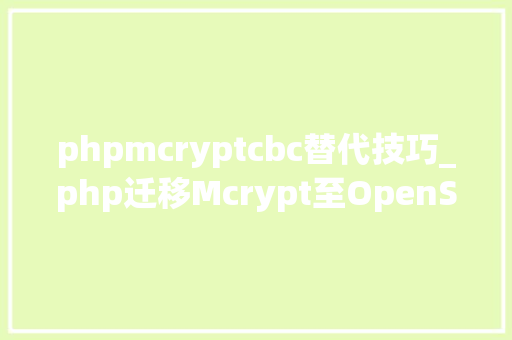 phpmcryptcbc替代技巧_php迁移Mcrypt至OpenSSL加密算法的具体介绍代码示例