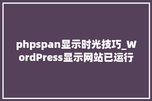 phpspan显示时光技巧_WordPress显示网站已运行时间