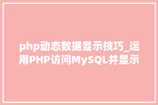 php动态数据显示技巧_运用PHP访问MySQL并显示MySQL中的数据适合新手