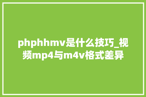 phphhmv是什么技巧_视频mp4与m4v格式差异