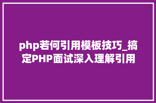 php若何引用模板技巧_搞定PHP面试深入理解引用