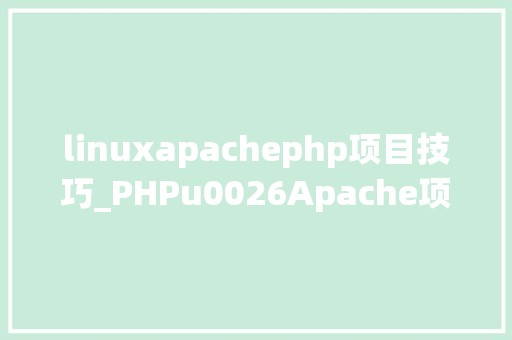 linuxapachephp项目技巧_PHPu0026Apache项目开拓