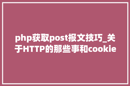php获取post报文技巧_关于HTTP的那些事和cookie