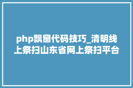 php飘窗代码技巧_清明线上祭扫山东省网上祭扫平台登录办法看这里