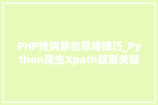 PHP抢购茅台思绪技巧_Python爬虫Xpath获取关键标签实现盖楼抽奖