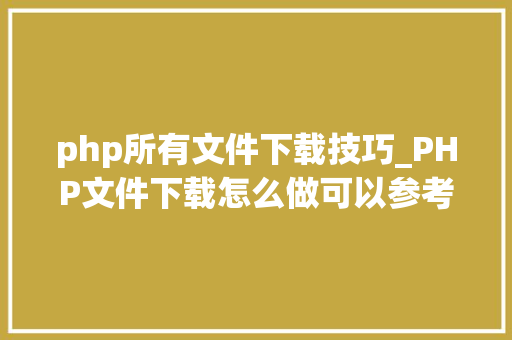 php所有文件下载技巧_PHP文件下载怎么做可以参考一下它