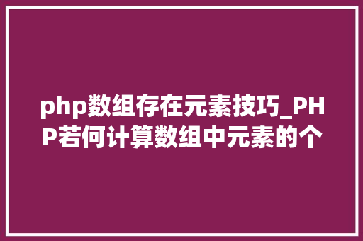 php数组存在元素技巧_PHP若何计算数组中元素的个数