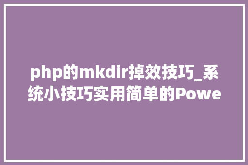 php的mkdir掉效技巧_系统小技巧实用简单的PowerShell敕令