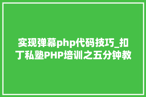 实现弹幕php代码技巧_扣丁私塾PHP培训之五分钟教你编写一个实时弹幕网站