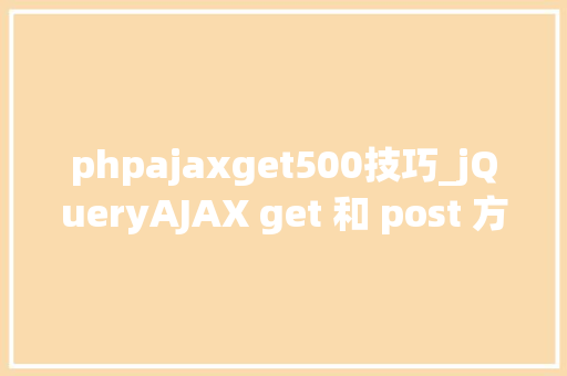 phpajaxget500技巧_jQueryAJAX get 和 post 方法