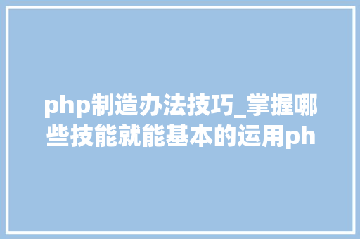 php制造办法技巧_掌握哪些技能就能基本的运用php来制作网页小编纯手打哦