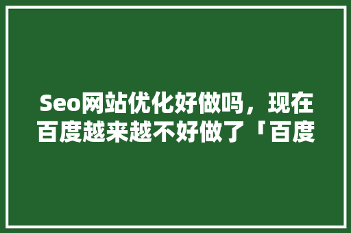Seo网站优化好做吗，现在百度越来越不好做了「百度seo最新算法」
