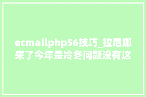ecmallphp56技巧_拉尼娜来了今年是冷冬问题没有这么简单