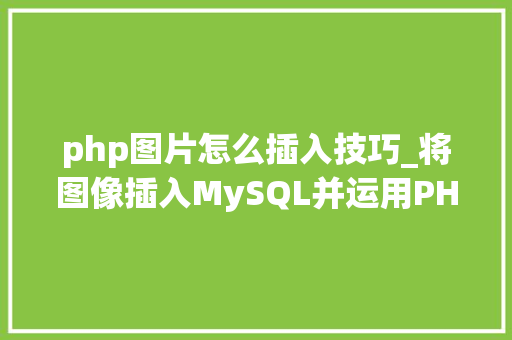 php图片怎么插入技巧_将图像插入MySQL并运用PHP检索图像