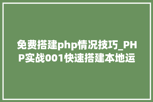 免费搭建php情况技巧_PHP实战001快速搭建本地运行情形绿色免安装