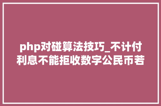 php对碰算法技巧_不计付利息不能拒收数字公民币若何精确运用